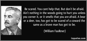 quote-be-scared-you-cant-help-that-but-don-t-be-afraid-ain-t-nothing-in-the-woods-going-to-hurt-you-william-faulkner-342452